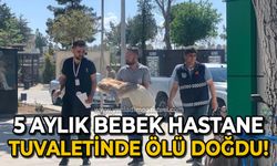 5 aylık bebek hastane tuvaletinde ölü doğdu