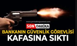 Bankanın güvenlik görevlisi kafasına sıktı