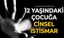 12 yaşındaki çocuğa cinsel istismar
