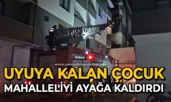 Evde uyuyakalan çocuk mahalleyi ayağa kaldırdı