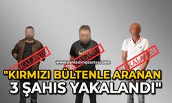 "Kırmızı bültenle aranan 3 şahıs yakalandı"