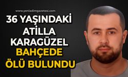 36 yaşındaki Atilla Karagüzel bahçede ölü bulundu
