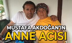 Mustafa Akdoğan’ın anne acısı