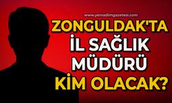 Zonguldak'ta İl Sağlık Müdürü kim olacak?