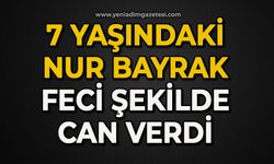 7 yaşındaki Nur Bayrak feci şekilde can verdi