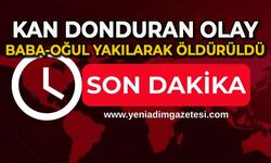 Kan donduran olay: Baba-oğul yakılarak öldürüldü