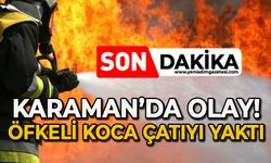 Karaman'da olay: Öfkeli koca çatıyı yaktı