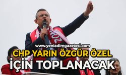 CHP yarın Özgür Özel için toplanacak