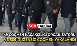 49 göçmen kaçakçılığı organizatörü ve 509 düzensiz göçmen yakalandı