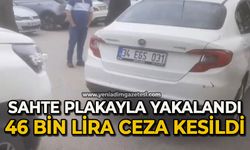 Sahte plakayla yakalandı: 46 bin lira ceza kesildi