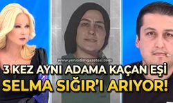 3 kez aynı adama kaçan karısı Selma Sığır’ı arıyor