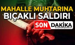 Mahalle muhtarına bıçaklı saldırı