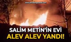 Salim Metin'in evi alev alev yandı!