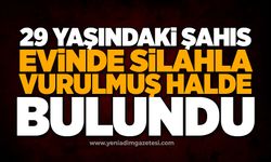 29 yaşındaki şahıs evinde silahla vurulmuş halde bulundu