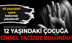 12 yaşındaki çocuğa cinsel tacizde bulunan sapık yakalandı
