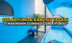 Solaryumda kabusu yaşadı: "O makinenin durması gerekiyordu"