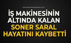 İş makinesinin altında kalan Soner Saral hayatını kaybetti