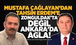 Zonguldak'ta değil Ankara'da ağla