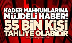 Kader mahkumlarına müjde! 55 bin kişi tahliye olabilir
