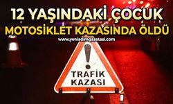Motosikletin çarptığı 12 yaşındaki çocuk hayatını kaybetti