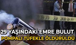 29 yaşındaki Emre Bulut pompalı tüfekle öldürüldü
