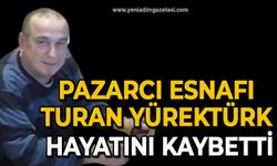 Pazarcı esnafı Turan Yürektürk  hayatını kaybetti