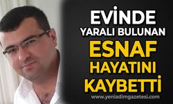 Evinde yaralı bulunan esnaf yaşam mücadelesini kaybetti