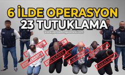 6 ilde operasyon 23 tutuklama