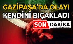 Gazipaşa'da olay: Kendini bıçakladı