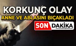 Korkunç olay: Anne ve ablasını bıçakladı