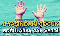 8 yaşındaki çocuk boğularak can verdi
