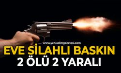 Eve silahlı baskın: 2 ölü, 2 yaralı