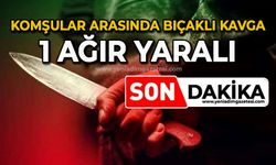 Komşular arasında bıçaklı kavga: 1 ağır yaralı