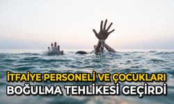 İtfaiye personeli ve çocukları boğulma tehlikesi geçirdi