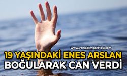 19 yaşındaki Enes Arslan boğularak can verdi