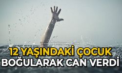 12 yaşındaki çocuk boğularak can verdi