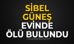 Sibel Güneş evinde ölü bulundu