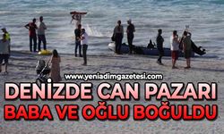 Denizde can pazarı: Baba ve oğlu boğuldu