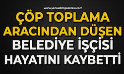Çöp aracından düşen belediye işçisi hayatını kaybetti