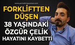 Forkliftten düşen 38 yaşındaki özgür Çelik hayatını kaybetti