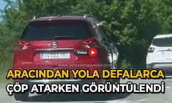 Aracından yola defalarca çöp atarken görüntülendi