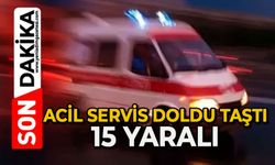 Acil servis doldu taştı: 15 yaralı