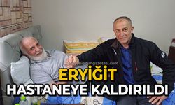 Eryiğit Hastaneye kaldırıldı