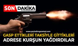 Gasp ettikleri taksiyle gittikleri adrese kurşun yağdırdılar
