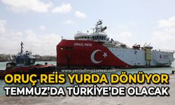Oruç Reis yurda dönüyor: Temmuz’da Türkiye’de olacak