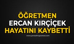 Öğretmen Ercan Kırçiçek hayatını kaybetti