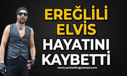 Ereğlili Elvis hayatını kaybetti