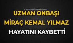 Uzman Onbaşı Miraç Kemal Yılmaz hayatını kaybetti