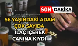 56 yaşındaki adam çok sayıda ilaç içerek canına kıydı