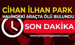Cihan İlhan park halindeki araçta ölü bulundu